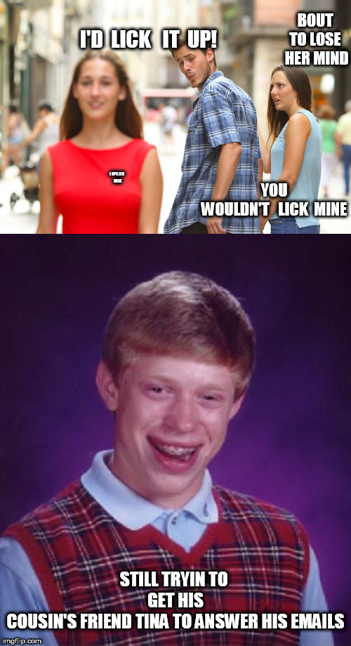 I SPILLED  


MILK I'D  LICK   IT  UP! BOUT TO LOSE  HER MIND YOU


WOULDN'T   LICK  MINE STILL TRYIN TO 



GET HIS



COUSIN'S FRIEND TINA | image tagged in memes,distracted boyfriend | made w/ Imgflip meme maker