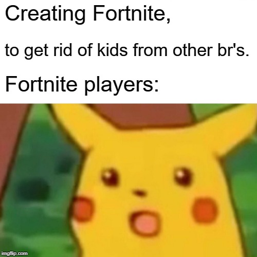 br games | Creating Fortnite, to get rid of kids from other br's. Fortnite players: | image tagged in memes,surprised pikachu | made w/ Imgflip meme maker