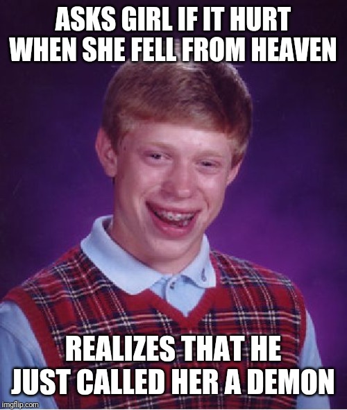 Bad Luck Brian Meme | ASKS GIRL IF IT HURT WHEN SHE FELL FROM HEAVEN; REALIZES THAT HE JUST CALLED HER A DEMON | image tagged in memes,bad luck brian | made w/ Imgflip meme maker