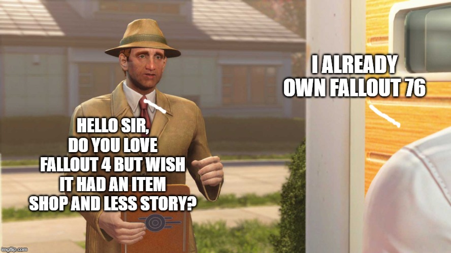 Fallout 4 Vault | I ALREADY OWN FALLOUT 76; HELLO SIR, DO YOU LOVE FALLOUT 4 BUT WISH IT HAD AN ITEM SHOP AND LESS STORY? | image tagged in fallout 4 vault | made w/ Imgflip meme maker