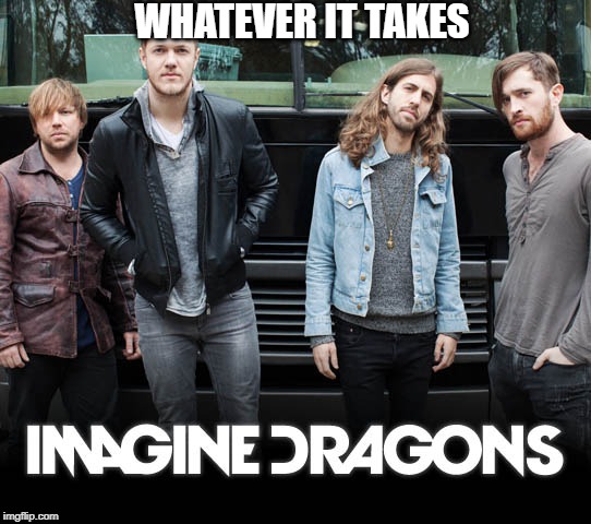 Imagine Dragons | WHATEVER IT TAKES | image tagged in imagine dragons | made w/ Imgflip meme maker