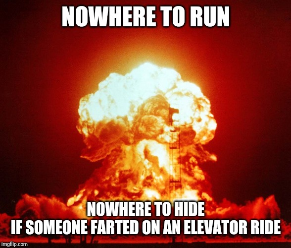 Fireball | NOWHERE TO RUN NOWHERE TO HIDE
IF SOMEONE FARTED ON AN ELEVATOR RIDE | image tagged in fireball | made w/ Imgflip meme maker