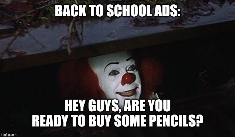 Pennywise Hey Kid | BACK TO SCHOOL ADS:; HEY GUYS, ARE YOU READY TO BUY SOME PENCILS? | image tagged in pennywise hey kid | made w/ Imgflip meme maker