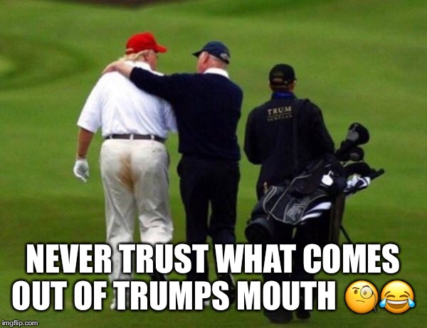 Never Trust A Person Who Talks Out Of Their Ass. | NEVER TRUST WHAT COMES OUT OF TRUMPS MOUTH 🧐😂 | image tagged in donald trump,poop,asshole,lmao,the squirts,diarrhea | made w/ Imgflip meme maker