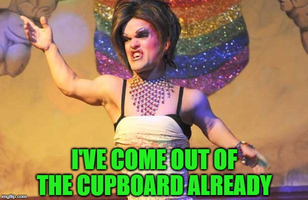 I'VE COME OUT OF THE CUPBOARD ALREADY | made w/ Imgflip meme maker