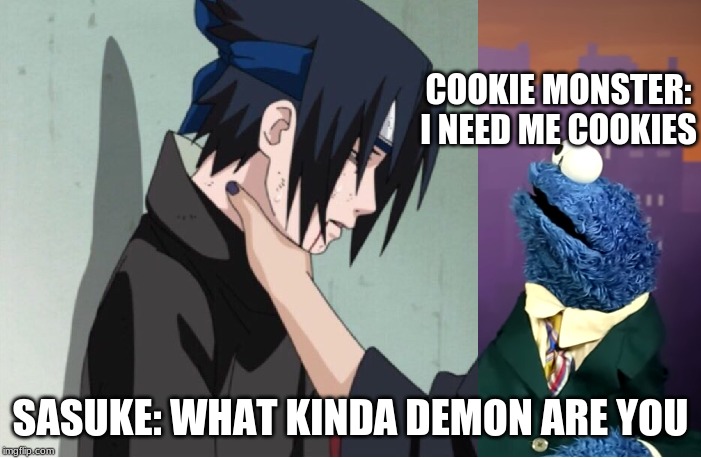 sasuke cookie monster | COOKIE MONSTER:
I NEED ME COOKIES; SASUKE: WHAT KINDA DEMON ARE YOU | image tagged in sasuke cookie monster | made w/ Imgflip meme maker