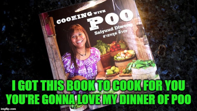 I GOT THIS BOOK TO COOK FOR YOU YOU'RE GONNA LOVE MY DINNER OF POO | made w/ Imgflip meme maker