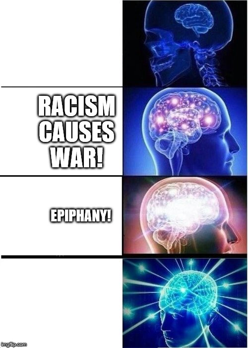Expanding Brain | RACISM CAUSES WAR! EPIPHANY! | image tagged in expanding brain,racism,war,violence,guns,trump | made w/ Imgflip meme maker