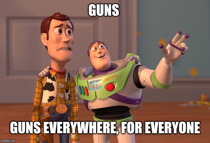 X, X Everywhere Meme | GUNS GUNS EVERYWHERE, FOR EVERYONE | image tagged in memes,x x everywhere | made w/ Imgflip meme maker