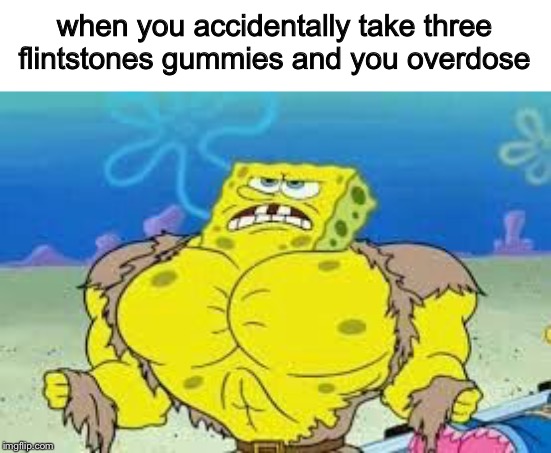 S T R O N G  B O I | when you accidentally take three flintstones gummies and you overdose | image tagged in spongebob | made w/ Imgflip meme maker
