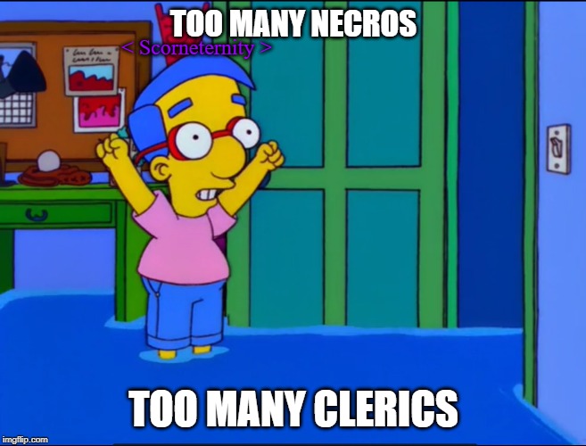 Everything's Coming Up Milhouse | TOO MANY NECROS; < Scorneternity >; TOO MANY CLERICS | image tagged in everything's coming up milhouse | made w/ Imgflip meme maker