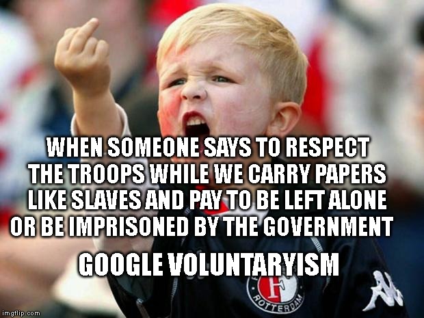 Stupid crew | WHEN SOMEONE SAYS TO RESPECT THE TROOPS WHILE WE CARRY PAPERS LIKE SLAVES AND PAY TO BE LEFT ALONE OR BE IMPRISONED BY THE GOVERNMENT; GOOGLE VOLUNTARYISM | image tagged in stupid crew | made w/ Imgflip meme maker
