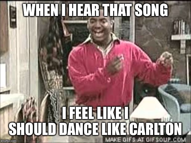 Carlton Dance | WHEN I HEAR THAT SONG I FEEL LIKE I SHOULD DANCE LIKE CARLTON | image tagged in carlton dance | made w/ Imgflip meme maker