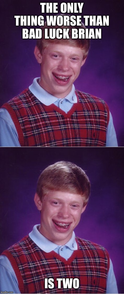 THE ONLY THING WORSE THAN BAD LUCK BRIAN IS TWO | image tagged in memes,bad luck brian | made w/ Imgflip meme maker