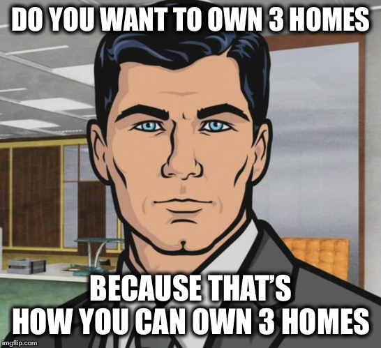 Archer Meme | DO YOU WANT TO OWN 3 HOMES BECAUSE THAT’S HOW YOU CAN OWN 3 HOMES | image tagged in memes,archer | made w/ Imgflip meme maker