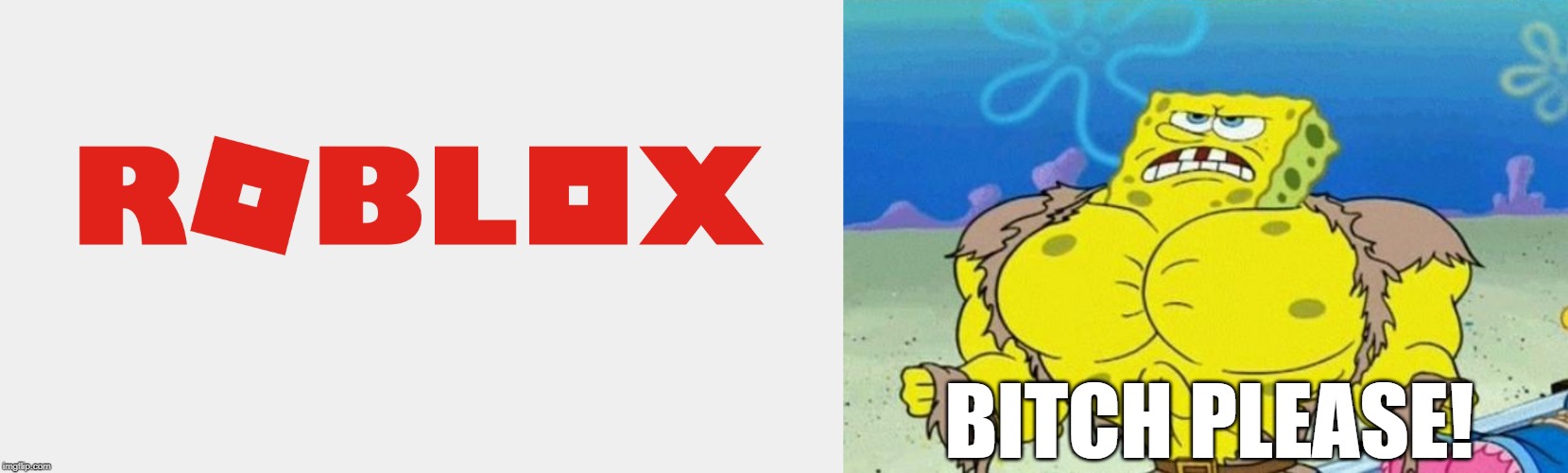 B**CH PLEASE! | image tagged in spongebob a real man | made w/ Imgflip meme maker