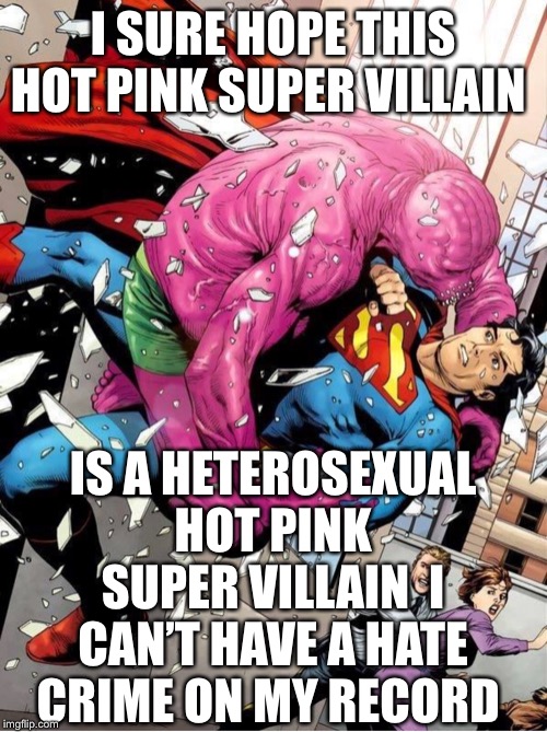 Super Pink | I SURE HOPE THIS HOT PINK SUPER VILLAIN; IS A HETEROSEXUAL HOT PINK SUPER VILLAIN  I CAN’T HAVE A HATE CRIME ON MY RECORD | image tagged in super pink | made w/ Imgflip meme maker