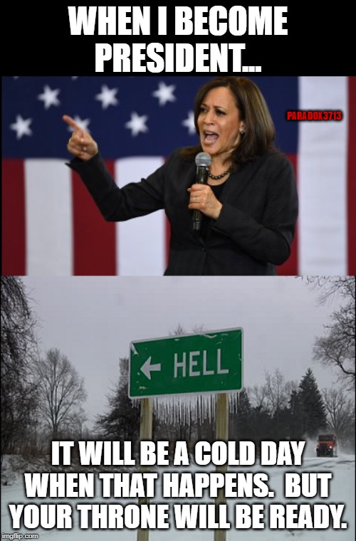 Not today Satan!  There is no way you'll be President in this lifetime. | WHEN I BECOME PRESIDENT... PARADOX3713; IT WILL BE A COLD DAY WHEN THAT HAPPENS.  BUT YOUR THRONE WILL BE READY. | image tagged in memes,kamala harris,elitist,democrat,oh hell no,epic fail | made w/ Imgflip meme maker