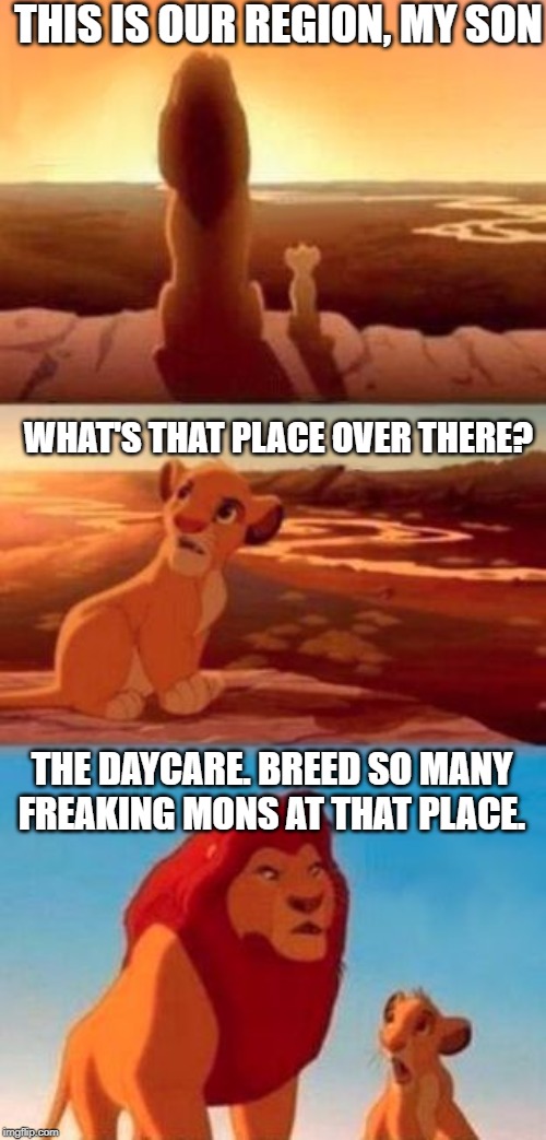 Pokemon Daycare | THIS IS OUR REGION, MY SON; WHAT'S THAT PLACE OVER THERE? THE DAYCARE. BREED SO MANY FREAKING MONS AT THAT PLACE. | image tagged in simba,pokemon,love | made w/ Imgflip meme maker