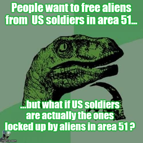 Is this a mistake ? | People want to free aliens from  US soldiers in area 51... ...but what if US soldiers are actually the ones locked up by aliens in area 51 ? | image tagged in memes,philosoraptor,area 51,fun,storm area 51 | made w/ Imgflip meme maker