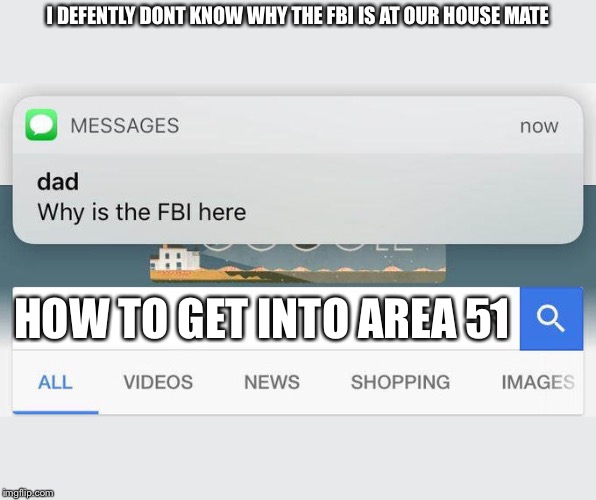 why is the FBI here? | I DEFENTLY DONT KNOW WHY THE FBI IS AT OUR HOUSE MATE; HOW TO GET INTO AREA 51 | image tagged in why is the fbi here | made w/ Imgflip meme maker