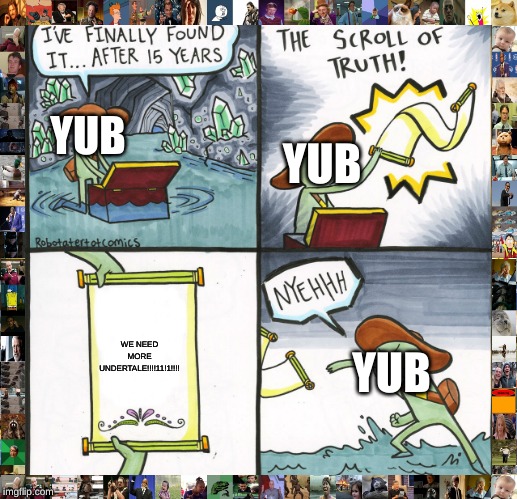 The Scroll Of Truth | YUB; YUB; WE NEED MORE UNDERTALE!!!!11!1!!!! YUB | image tagged in memes,the scroll of truth | made w/ Imgflip meme maker