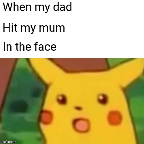 Surprised Pikachu Meme | When my dad; Hit my mum; In the face | image tagged in memes,surprised pikachu | made w/ Imgflip meme maker
