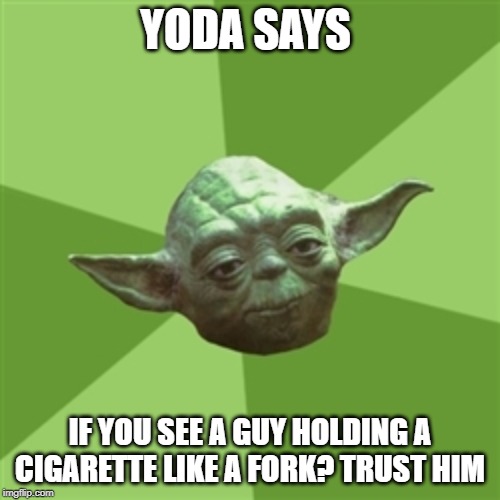 Advice Yoda | YODA SAYS; IF YOU SEE A GUY HOLDING A CIGARETTE LIKE A FORK? TRUST HIM | image tagged in memes,advice yoda | made w/ Imgflip meme maker