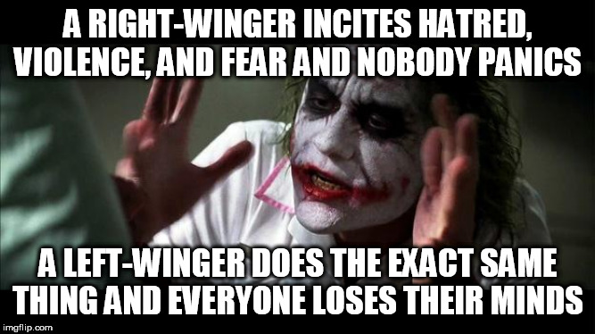 No one BATS an eye | A RIGHT-WINGER INCITES HATRED, VIOLENCE, AND FEAR AND NOBODY PANICS; A LEFT-WINGER DOES THE EXACT SAME THING AND EVERYONE LOSES THEIR MINDS | image tagged in no one bats an eye,right wing,right-wing,left wing,left-wing,extremism | made w/ Imgflip meme maker