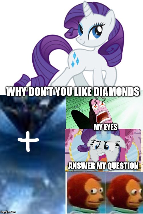 why don't I like diamonds | WHY DON'T YOU LIKE DIAMONDS; MY EYES; ANSWER MY QUESTION | image tagged in mlp,mlp meme,my little pony | made w/ Imgflip meme maker