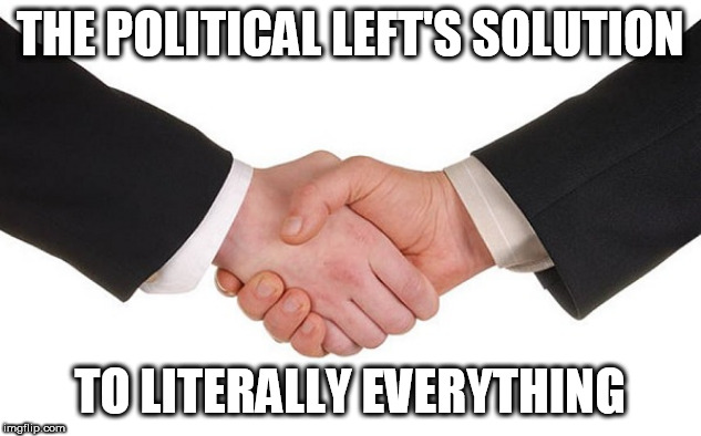 handshake | THE POLITICAL LEFT'S SOLUTION; TO LITERALLY EVERYTHING | image tagged in handshake,left wing,left-wing,political left,love,reason | made w/ Imgflip meme maker