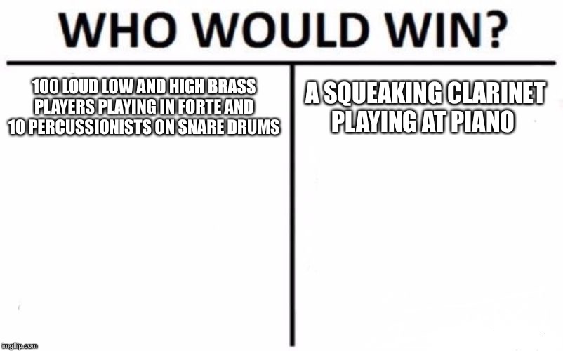 Who Would Win? | 100 LOUD LOW AND HIGH BRASS PLAYERS PLAYING IN FORTE AND 10 PERCUSSIONISTS ON SNARE DRUMS; A SQUEAKING CLARINET PLAYING AT PIANO | image tagged in memes,who would win | made w/ Imgflip meme maker