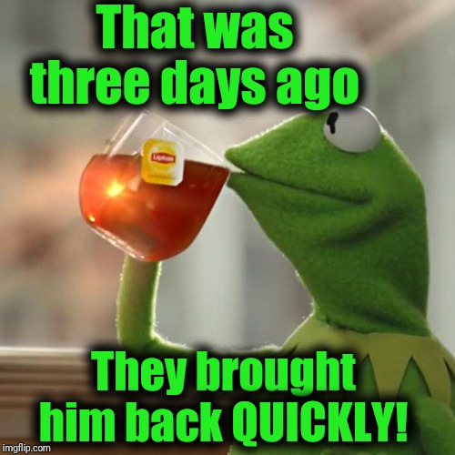 But That's None Of My Business Meme | That was three days ago They brought him back QUICKLY! | image tagged in memes,but thats none of my business,kermit the frog | made w/ Imgflip meme maker