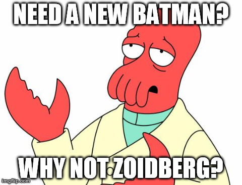 Need a new Batman? | NEED A NEW BATMAN? WHY NOT ZOIDBERG? | image tagged in memes,futurama zoidberg,batman | made w/ Imgflip meme maker