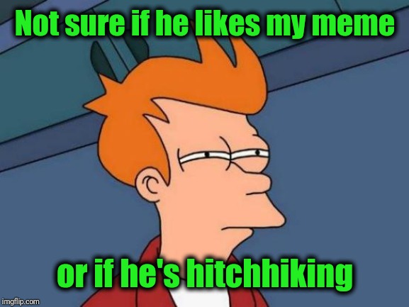 Futurama Fry Meme | Not sure if he likes my meme or if he's hitchhiking | image tagged in memes,futurama fry | made w/ Imgflip meme maker