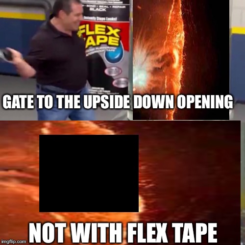 GATE TO THE UPSIDE DOWN OPENING; NOT WITH FLEX TAPE | image tagged in flex tape | made w/ Imgflip meme maker