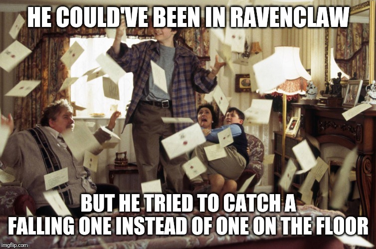 Harry Potter Letters | HE COULD'VE BEEN IN RAVENCLAW; BUT HE TRIED TO CATCH A FALLING ONE INSTEAD OF ONE ON THE FLOOR | image tagged in harry potter letters | made w/ Imgflip meme maker