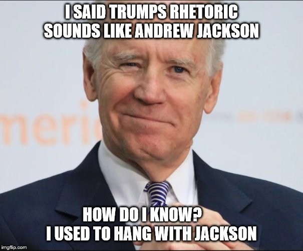 Joe Biden Wink | I SAID TRUMPS RHETORIC SOUNDS LIKE ANDREW JACKSON; HOW DO I KNOW?       I USED TO HANG WITH JACKSON | image tagged in joe biden wink | made w/ Imgflip meme maker