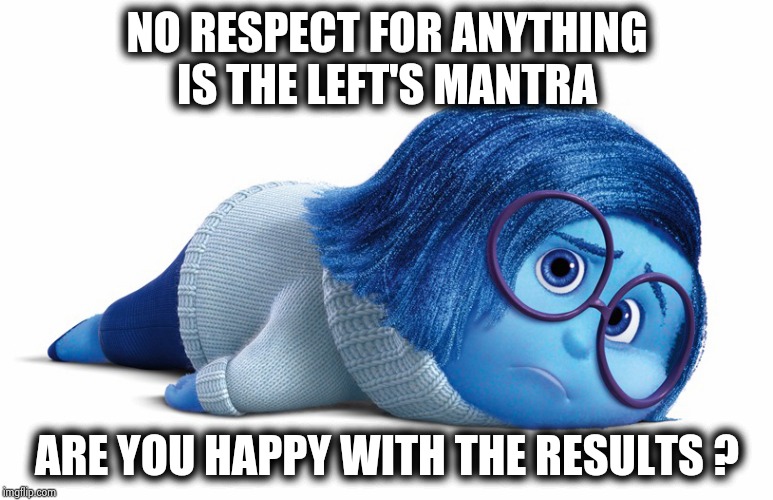 Only the left is allowed to hate | NO RESPECT FOR ANYTHING IS THE LEFT'S MANTRA; ARE YOU HAPPY WITH THE RESULTS ? | image tagged in sadness,disrespect,authority,chaos,results | made w/ Imgflip meme maker