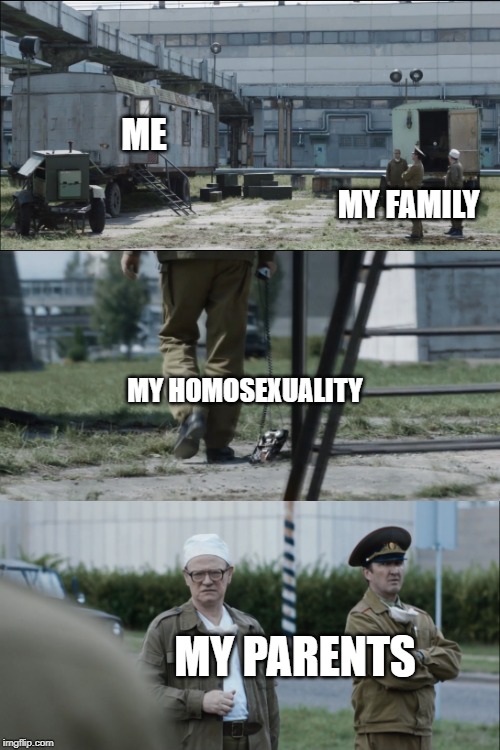 Coming out of the closet | ME; MY FAMILY; MY HOMOSEXUALITY; MY PARENTS | image tagged in chernobyl,homosexuality,coming out,lgbt | made w/ Imgflip meme maker