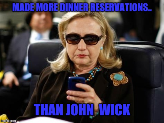 Hillary Clinton Cellphone Meme | MADE MORE DINNER RESERVATIONS.. THAN JOHN  WICK | image tagged in memes,hillary clinton cellphone | made w/ Imgflip meme maker