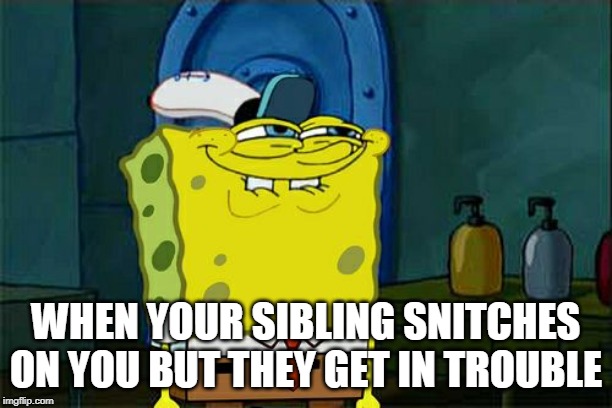 Don't You Squidward Meme | WHEN YOUR SIBLING SNITCHES ON YOU BUT THEY GET IN TROUBLE | image tagged in memes,dont you squidward | made w/ Imgflip meme maker