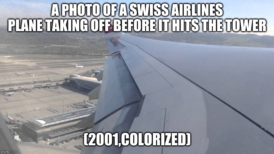 This Actually Happens | A PHOTO OF A SWISS AIRLINES PLANE TAKING OFF BEFORE IT HITS THE TOWER; (2001,COLORIZED) | image tagged in memes,9/11 | made w/ Imgflip meme maker