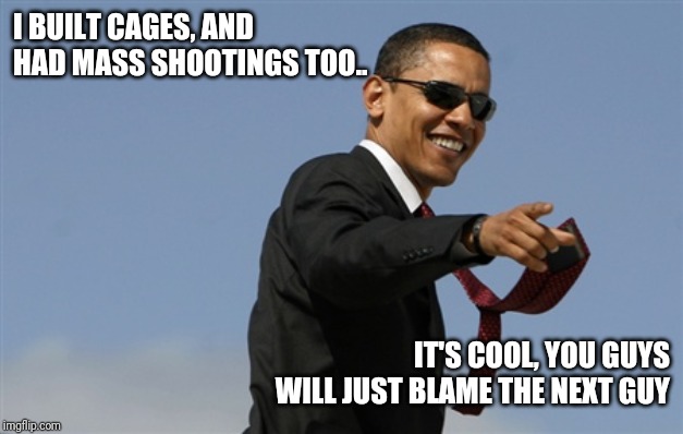 Cool Obama Meme | I BUILT CAGES, AND HAD MASS SHOOTINGS TOO.. IT'S COOL, YOU GUYS WILL JUST BLAME THE NEXT GUY | image tagged in memes,cool obama | made w/ Imgflip meme maker