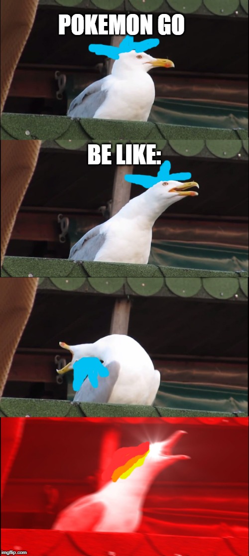 Inhaling Seagull Meme | POKEMON GO; BE LIKE: | image tagged in memes,inhaling seagull | made w/ Imgflip meme maker