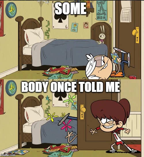 someBODY once told me | SOME; BODY ONCE TOLD ME | image tagged in somebody once told me,the loud house,all star | made w/ Imgflip meme maker
