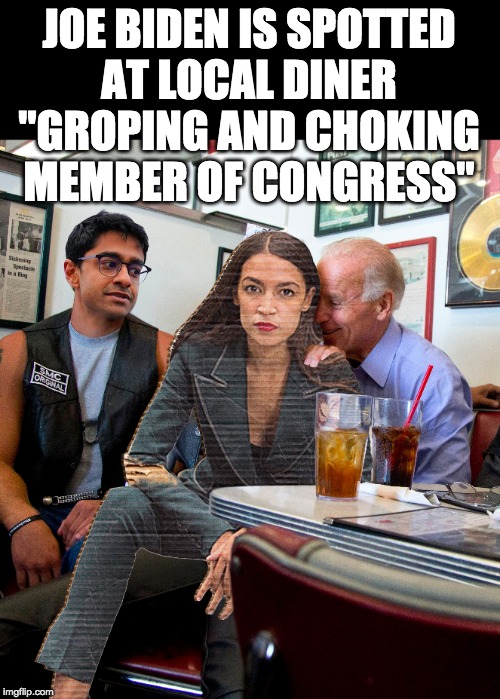 BREAKING NEWS! | JOE BIDEN IS SPOTTED
AT LOCAL DINER
"GROPING AND CHOKING
MEMBER OF CONGRESS" | image tagged in joe biden,aoc | made w/ Imgflip meme maker