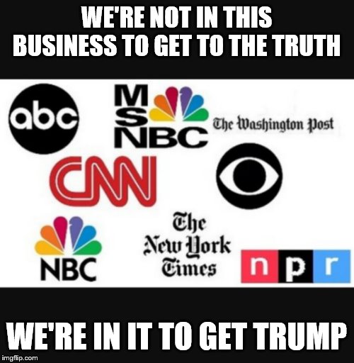 Media lies | WE'RE NOT IN THIS BUSINESS TO GET TO THE TRUTH; WE'RE IN IT TO GET TRUMP | image tagged in media lies | made w/ Imgflip meme maker