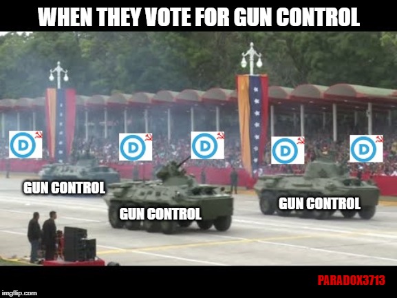 How Democrats will bring Gun Control. | WHEN THEY VOTE FOR GUN CONTROL; GUN CONTROL; GUN CONTROL; GUN CONTROL; PARADOX3713 | image tagged in memes,democrats,gun control,terrorism,mass shootings,socialism | made w/ Imgflip meme maker