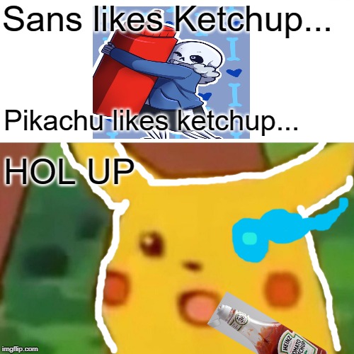 Surprised Pikachu | Sans likes Ketchup... Pikachu likes ketchup... HOL UP | image tagged in memes,surprised pikachu | made w/ Imgflip meme maker
